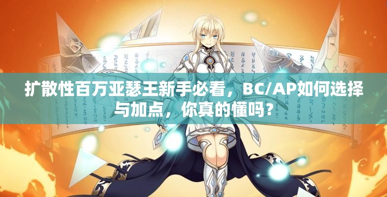 扩散性百万亚瑟王新手必看，BC/AP如何选择与加点，你真的懂吗？