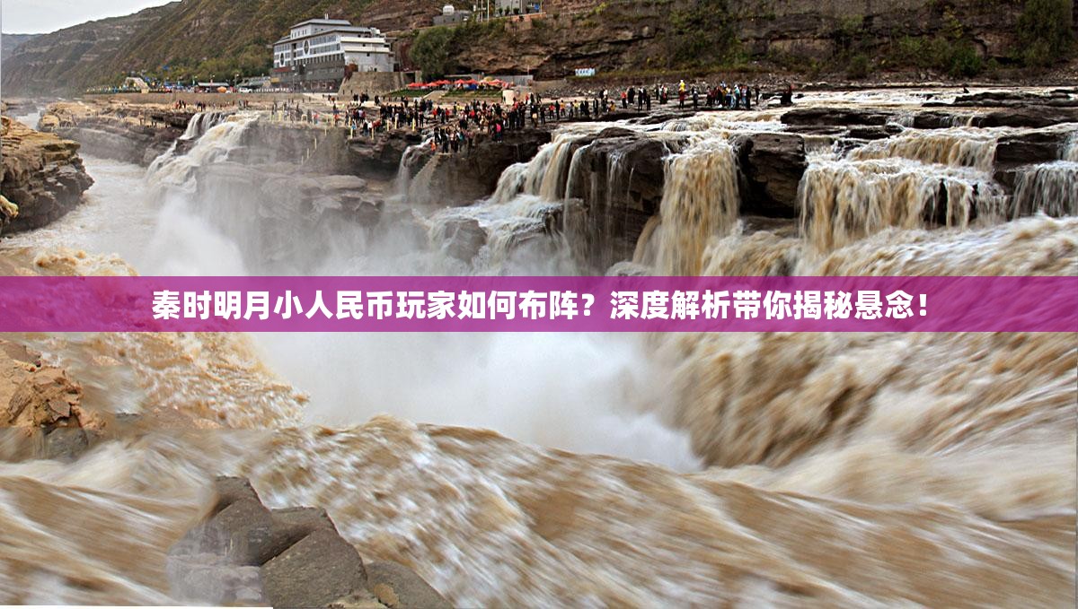 秦时明月小人民币玩家如何布阵？深度解析带你揭秘悬念！