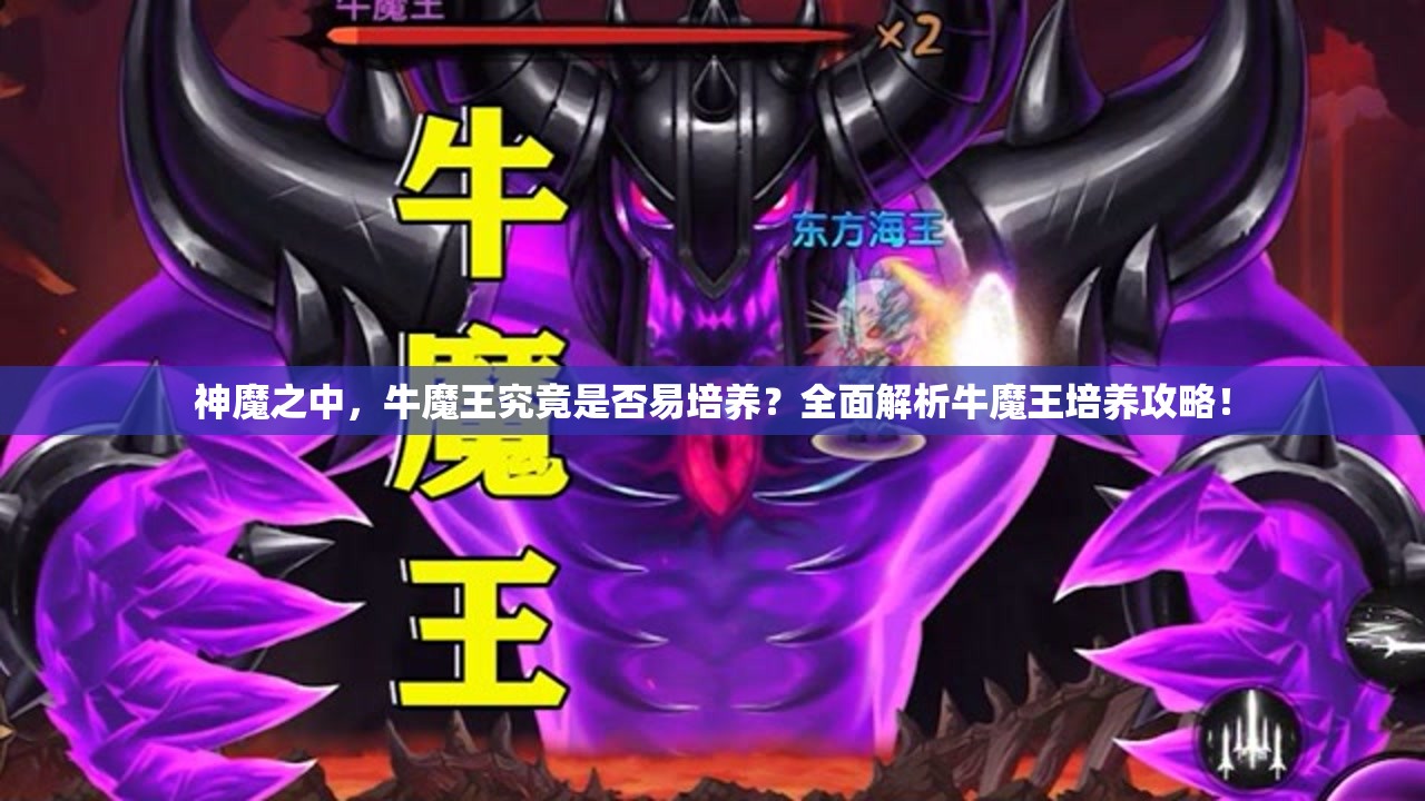 神魔之中，牛魔王究竟是否易培养？全面解析牛魔王培养攻略！