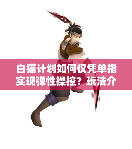 白猫计划如何仅凭单指实现弹性操控？玩法介绍引发好奇！
