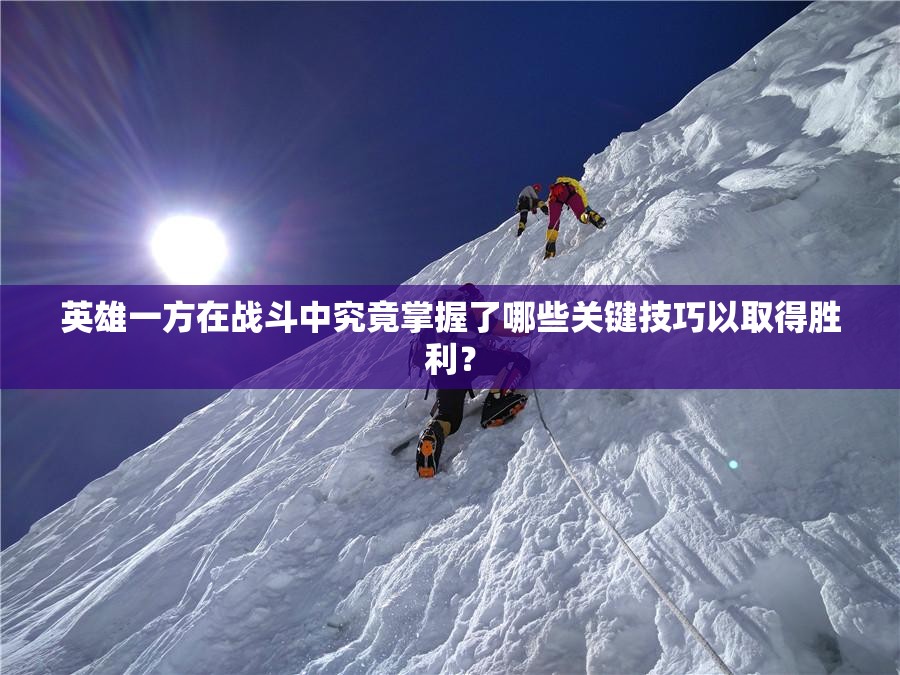 英雄一方在战斗中究竟掌握了哪些关键技巧以取得胜利？