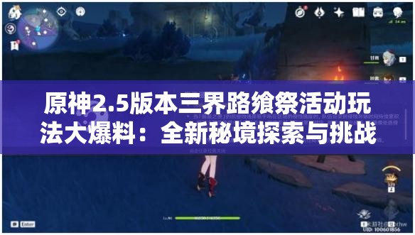 原神2.5版本三界路飨祭活动玩法大爆料：全新秘境探索与挑战机制究竟有何惊喜？（36字）