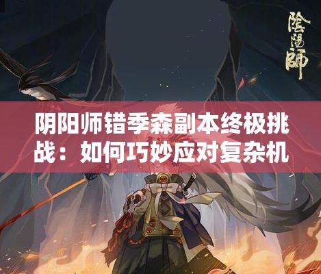 阴阳师错季森副本终极挑战：如何巧妙应对复杂机制，轻松通关全攻略