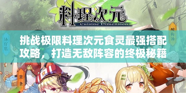 挑战极限料理次元食灵最强搭配攻略，打造无敌阵容的终极秘籍
