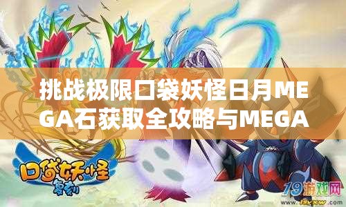 挑战极限口袋妖怪日月MEGA石获取全攻略与MEGA进化方法深度解析
