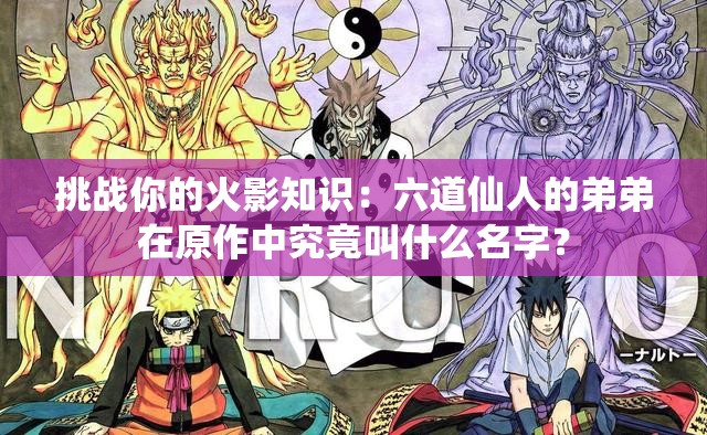 挑战你的火影知识：六道仙人的弟弟在原作中究竟叫什么名字？