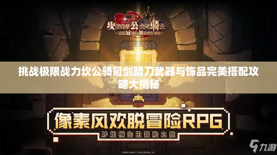 挑战极限战力坎公骑冠剑暗刀武器与饰品完美搭配攻略大揭秘