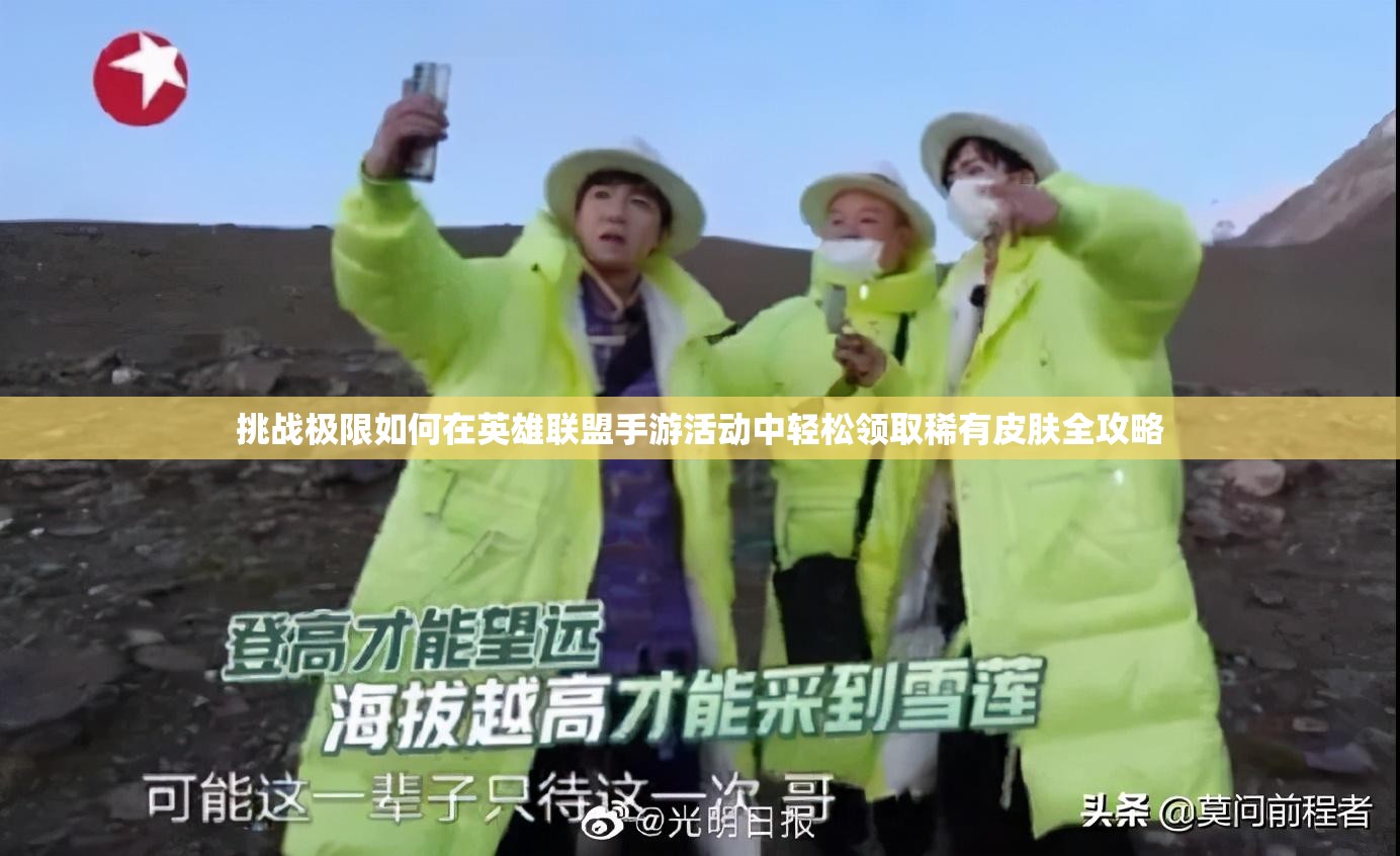 挑战极限如何在英雄联盟手游活动中轻松领取稀有皮肤全攻略