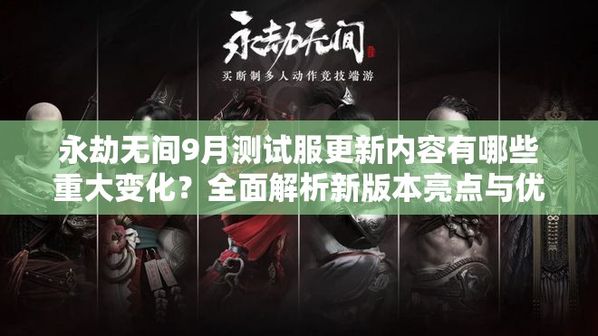 永劫无间9月测试服更新内容有哪些重大变化？全面解析新版本亮点与优化
