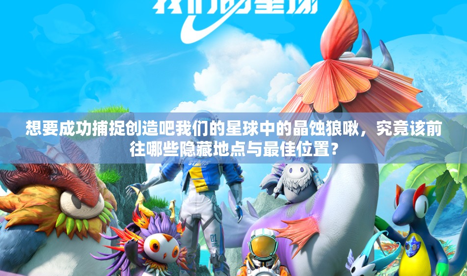 想要成功捕捉创造吧我们的星球中的晶蚀狼啾，究竟该前往哪些隐藏地点与最佳位置？
