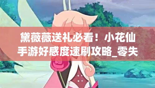 黛薇薇送礼必看！小花仙手游好感度速刷攻略_零失败礼物清单