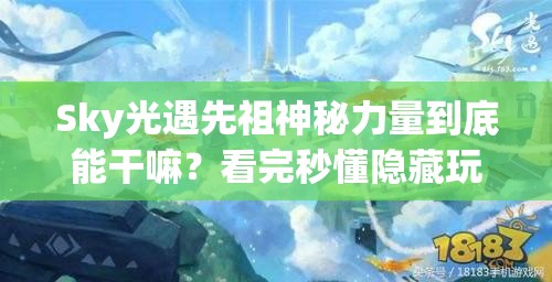 Sky光遇先祖神秘力量到底能干嘛？看完秒懂隐藏玩法！