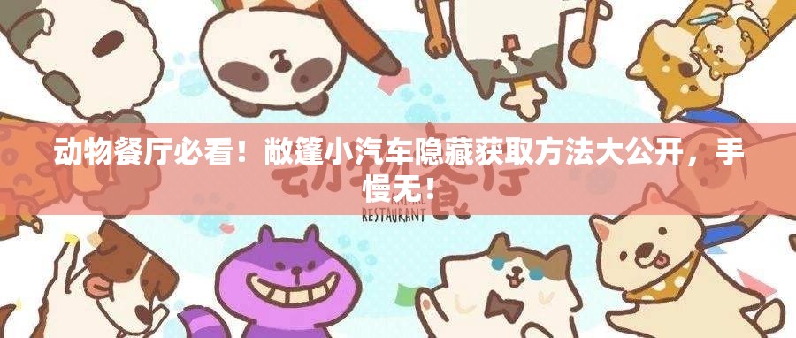 动物餐厅必看！敞篷小汽车隐藏获取方法大公开，手慢无！