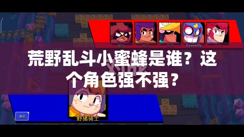 荒野乱斗小蜜蜂是谁？这个角色强不强？