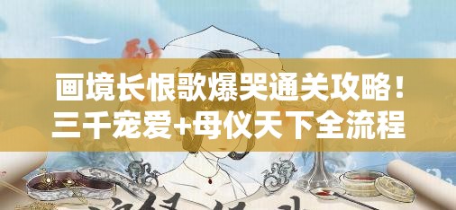 画境长恨歌爆哭通关攻略！三千宠爱+母仪天下全流程解锁