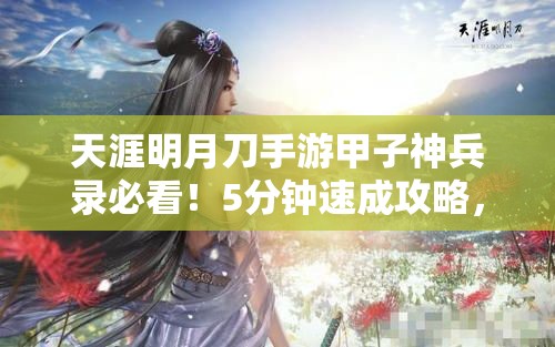 天涯明月刀手游甲子神兵录必看！5分钟速成攻略，零失败技巧大公开