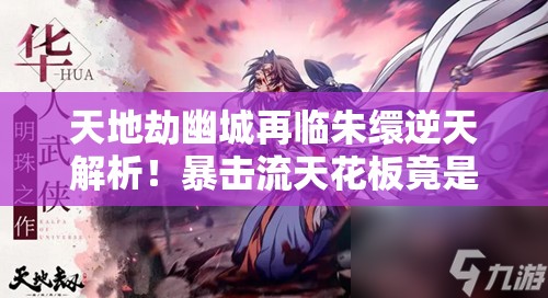 天地劫幽城再临朱缳逆天解析！暴击流天花板竟是她？必抽神卡攻略来了