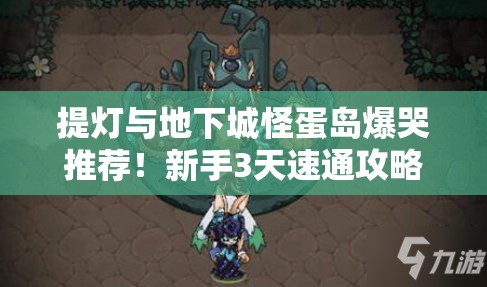 提灯与地下城怪蛋岛爆哭推荐！新手3天速通攻略