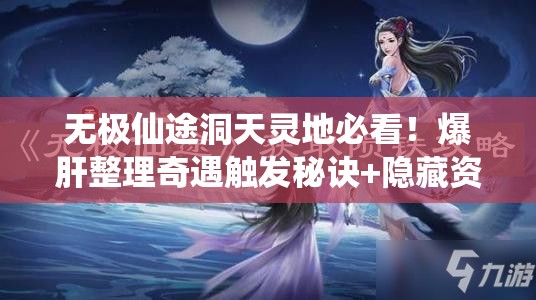 无极仙途洞天灵地必看！爆肝整理奇遇触发秘诀+隐藏资源攻略